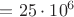 $= {25}\cdot{{10}^{6}}$