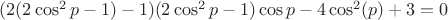 $(2(2\cos^2p-1)-1)(2\cos^2p-1)\cos p-4\cos^2(p)+3=0$