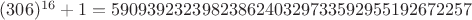 $(306)^{16}+1 = 5909392323982386240329733592955192672257$
