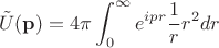 $$\tilde{U}(\mathbf{p})=4\pi\int_0^{\infty}e^{ipr}\frac{1}{r}r^2dr$$