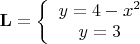 $\mathbf{L} =\left\lbrace \begin{array}{c}y=4-x^2 \\y=3 \end{array} \right$