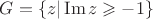 $G=\{ z|\operatorname{Im}z\geqslant-1 \}$