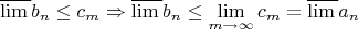 \[
\overline {\lim \,} b_n  \le c_m  \Rightarrow \overline {\lim \,} b_n  \le \mathop {\lim }\limits_{m \to \infty } c_m  = \overline {\lim \,} a_n \]