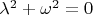 $\lambda^2 + \omega^2=0$