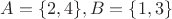 $A=\{2,4\}, B=\{1,3\}$