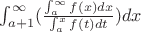 $\int_{a+1}^{\infty}( \frac{\int_{a}^{\infty} f(x) dx}  {\int_{a}^{x} f(t) dt} )dx$
