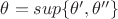 $\theta = sup \{\theta',\theta''\} $