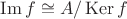 $\operatorname{Im} f \cong A/\operatorname{Ker}f$