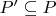 $P' \subseteq P$