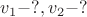 $v_1 - ?,v_2 - ?$