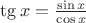 $\tg x=\frac{\sin x}{\cos x}$