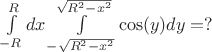 $
\int\limits_{-R}^{R}dx\int\limits_{-\sqrt{R^2-x^2}}^{\sqrt{R^2-x^2}}\cos (y)dy = ?
$