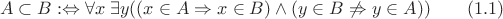 $$ A \subset B :\Leftrightarrow \forall x \; \exists y ((x \in A \Rightarrow x \in B) \wedge (y \in B \not \Rightarrow y \in A)) \qquad (1.1) $$