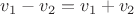 $v_1 - v_2 = v_1 + v_2$
