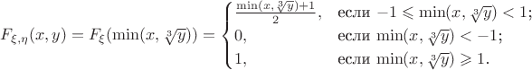 $F_{\xi,\eta} (x,y)  = F_\xi (\min(x, \sqrt[3]{y})) = \begin{cases}
\frac{\min(x, \sqrt[3]{y})+ 1}{2},&\text{если $ -1 \leqslant \min(x, \sqrt[3]{y})< 1$;}\\
0,&\text{если $\min(x, \sqrt[3]{y}) < -1$;}\\
1,&\text{если $\min(x, \sqrt[3]{y})\geqslant 1$.}
\end{cases}$