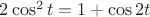 $2\cos^{2}t = 1+\cos 2t$