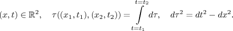 $$(x,t)\in\mathbb{R}^2,\quad\tau((x_1,t_1),(x_2,t_2))=\int\limits_{t=t_1}^{t=t_2}d\tau,\quad d\tau^2=dt^2-dx^2.$$