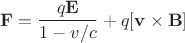 $$
{\bf F}=\frac{q{\bf E}}{1 - v/c} + q[{\bf v}\times {\bf B}]
$$