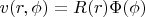$v(r,\phi )=R(r) \Phi (\phi )$