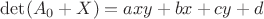 $\det(A_0 + X)=axy+bx+cy+d$ $\det(A_0 + X)=axy+bx+cy+d$