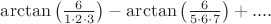 $\arctan \left(\frac{6}{1\cdot 2\cdot 3} \right)-\arctan \left(\frac{6}{5\cdot 6\cdot 7} \right)+....$ $\arctan \left(\frac{6}{1\cdot 2\cdot 3} \right)-\arctan \left(\frac{6}{5\cdot 6\cdot 7} \right)+....$