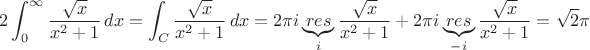 $$2 \int_{0}^{\infty}\frac{\sqrt{x}}{x^2+1}\,dx = \int_C \frac{\sqrt{x}}{x^2+1}\,dx = 2 \pi i \underbrace{res}_{i}\frac{\sqrt{x}}{x^2+1}+ 2 \pi i \underbrace{res}_{-i}\frac{\sqrt{x}}{x^2+1} = \sqrt 2 \pi$$