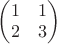 $\begin{pmatrix} 1 & 1 \\ 2 & 3\end{pmatrix}$