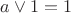 $a \vee 1 = 1$