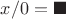 $x/0=\blacksquare$