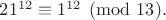$21^{12}\equiv1^{12}\pmod{13}.$