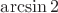 $\arcsin2$