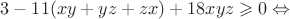 $3-11(xy+yz+zx)+18xyz \geqslant 0 \Leftrightarrow $