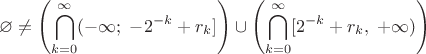 $$
\displaystyle
\varnothing \neq  \left( \bigcap\limits_{k = 0}^{\infty} (-\infty; \; -2^{-k} + r_k ] \right)
\cup \left( \bigcap\limits_{k = 0}^{\infty} [2^{-k} + r_k, \; +\infty) \right)
$$