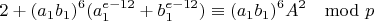 $$2+(a_1b_1)^6(a_1^{e-12}+b_1^{e-12})\equiv (a_1b_1)^6A^2\mod p$$