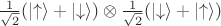 $\frac{1}{\sqrt 2}(\left|\uparrow\right\rangle + \left|\downarrow\right\rangle)\otimes\frac{1}{\sqrt 2}(\left|\downarrow\right\rangle + \left|\uparrow\right\rangle)$