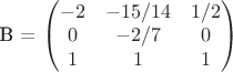 B = $\begin{pmatrix}
 -2 & -15/14 & 1/2 \\
 0  & -2/7 & 0 \\
 1  & 1 & 1
\end{pmatrix}$