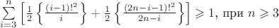 $\sum\limits_{i=3}^n \left[ \frac 1 2 \left\{ \frac {(i-1)!^2} i \right\} + \frac 1 2 \left\{ \frac {(2n-i-1)!^2} {2n-i} \right\} \right] \geqslant 1$, при $n\geqslant 3$