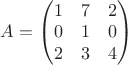$A = \begin{pmatrix}
1 & 7 & 2 \\
0 & 1 & 0 \\
2 & 3 & 4
\end{pmatrix}$