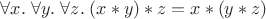 $\forall x. \; \forall y. \; \forall z. \; (x * y) * z = x * (y * z)$
