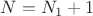 $N=N_1+1$