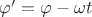 $\varphi'=\varphi-\omega t$