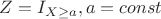 $Z=I_{X \ge a}, a=const$