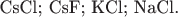 CsCl; CsF; KCl; NaCl.