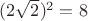 $(2\sqrt{2})^2=8$