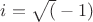 $i=\sqrt (-1)$