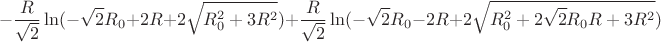 $$-\frac{R}{\sqrt{2}}\ln(-\sqrt{2}R_{0}+2R+2\sqrt{R_{0}^2+3R^2})+\frac{R}{\sqrt{2}}\ln(-\sqrt{2}R_{0}-2R+2\sqrt{R_{0}^2+2\sqrt{2}R_{0}R+3R^2})$