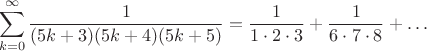$$\sum\limits_{k=0}^{\infty} \frac1{(5k+3)(5k+4)(5k+5)}=\frac{1}{1\cdot 2 \cdot 3} +\frac{1}{6\cdot 7 \cdot 8 } +\dots$$