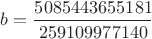 $b = \dfrac{5085443655181}{259109977140}$
