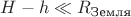 $H-h\ll R_\text{Земля}$