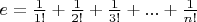 $e=\frac{1}{1!}+\frac{1}{2!}+\frac{1}{3!}+...+\frac{1}{n!}$